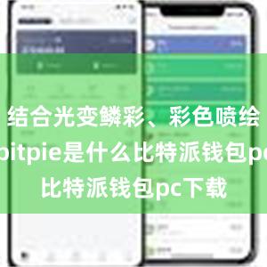 结合光变鳞彩、彩色喷绘工艺bitpie是什么比特派钱包pc下载