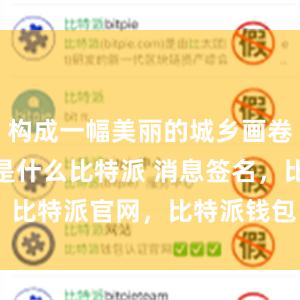 构成一幅美丽的城乡画卷bitpie是什么比特派 消息签名，比特派官网，比特派钱包，比特派下载