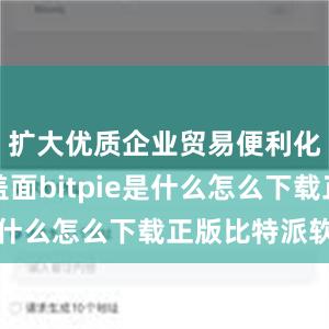 扩大优质企业贸易便利化政策覆盖面bitpie是什么怎么下载正版比特派软件