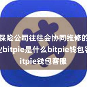 保险公司往往会协同维修的企业bitpie是什么bitpie钱包客服