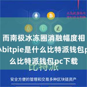 而南极冰冻圈消融幅度相对较小bitpie是什么比特派钱包pc下载