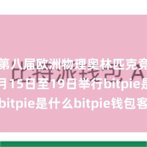 第八届欧洲物理奥林匹克竞赛于本月15日至19日举行bitpie是什么bitpie钱包客服