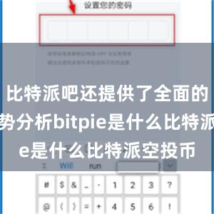 比特派吧还提供了全面的市场趋势分析bitpie是什么比特派空投币