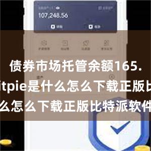 债券市场托管余额165.0万亿元bitpie是什么怎么下载正版比特派软件