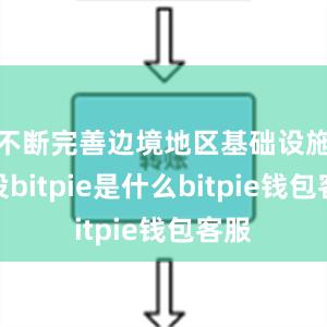 不断完善边境地区基础设施建设bitpie是什么bitpie钱包客服