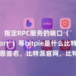 指定RPC服务的端口（`rpcport`）等bitpie是什么比特派 消息签名，比特派官网，比特派钱包，比特派下载