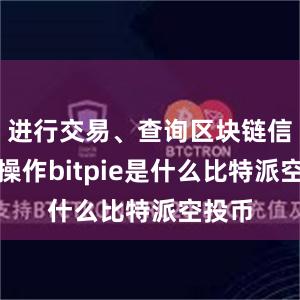 进行交易、查询区块链信息等操作bitpie是什么比特派空投币