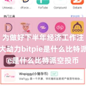 为做好下半年经济工作注入了强大动力bitpie是什么比特派空投币