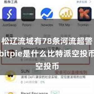 松辽流域有78条河流超警bitpie是什么比特派空投币