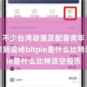 不少台湾动漫及配音青年爱好者来到现场bitpie是什么比特派空投币