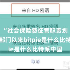 “社会保险费征管职责划转税务部门以来bitpie是什么比特派中国