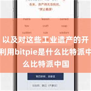 以及对这些工业遗产的开发利用bitpie是什么比特派中国