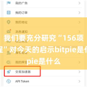 我们要充分研究“156项工程”对今天的启示bitpie是什么