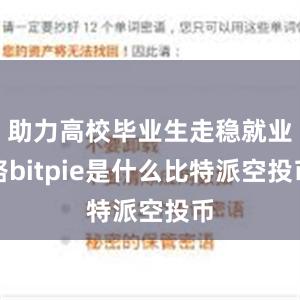 助力高校毕业生走稳就业路bitpie是什么比特派空投币