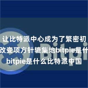 让比特派中心成为了繁密初创企业和改变项方针辘集地bitpie是什么比特派中国