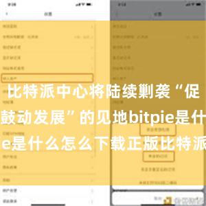 比特派中心将陆续剿袭“促进蜕变、鼓动发展”的见地bitpie是什么怎么下载正版比特派软件