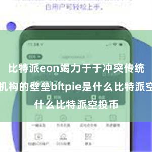 比特派eon竭力于于冲突传统金融机构的壁垒bitpie是什么比特派空投币