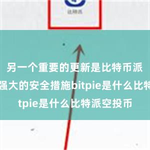 另一个重要的更新是比特币派增加了更强大的安全措施bitpie是什么比特派空投币