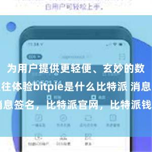 为用户提供更轻便、玄妙的数字金钱交往体验bitpie是什么比特派 消息签名，比特派官网，比特派钱包，比特派下载