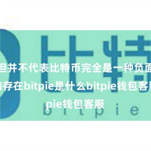 但并不代表比特币完全是一种负面的存在bitpie是什么bitpie钱包客服