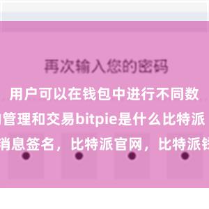 用户可以在钱包中进行不同数字货币的管理和交易bitpie是什么比特派 消息签名，比特派官网，比特派钱包，比特派下载