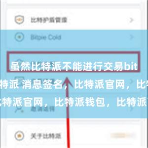 虽然比特派不能进行交易bitpie是什么比特派 消息签名，比特派官网，比特派钱包，比特派下载