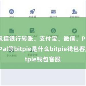 包括银行转账、支付宝、微信、PayPal等bitpie是什么bitpie钱包客服