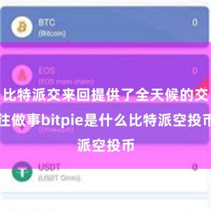 比特派交来回提供了全天候的交往做事bitpie是什么比特派空投币