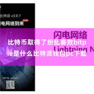 比特币取得了纷乱奏效bitpie是什么比特派钱包pc下载