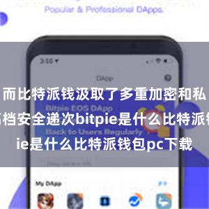 而比特派钱汲取了多重加密和私钥法例等高档安全递次bitpie是什么比特派钱包pc下载